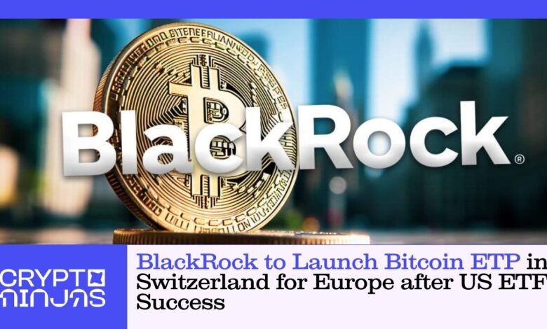 Blackrock to launch Bitcoin ETP in Switzerland to Europe after ETF success in the United States - Cryptoninjas